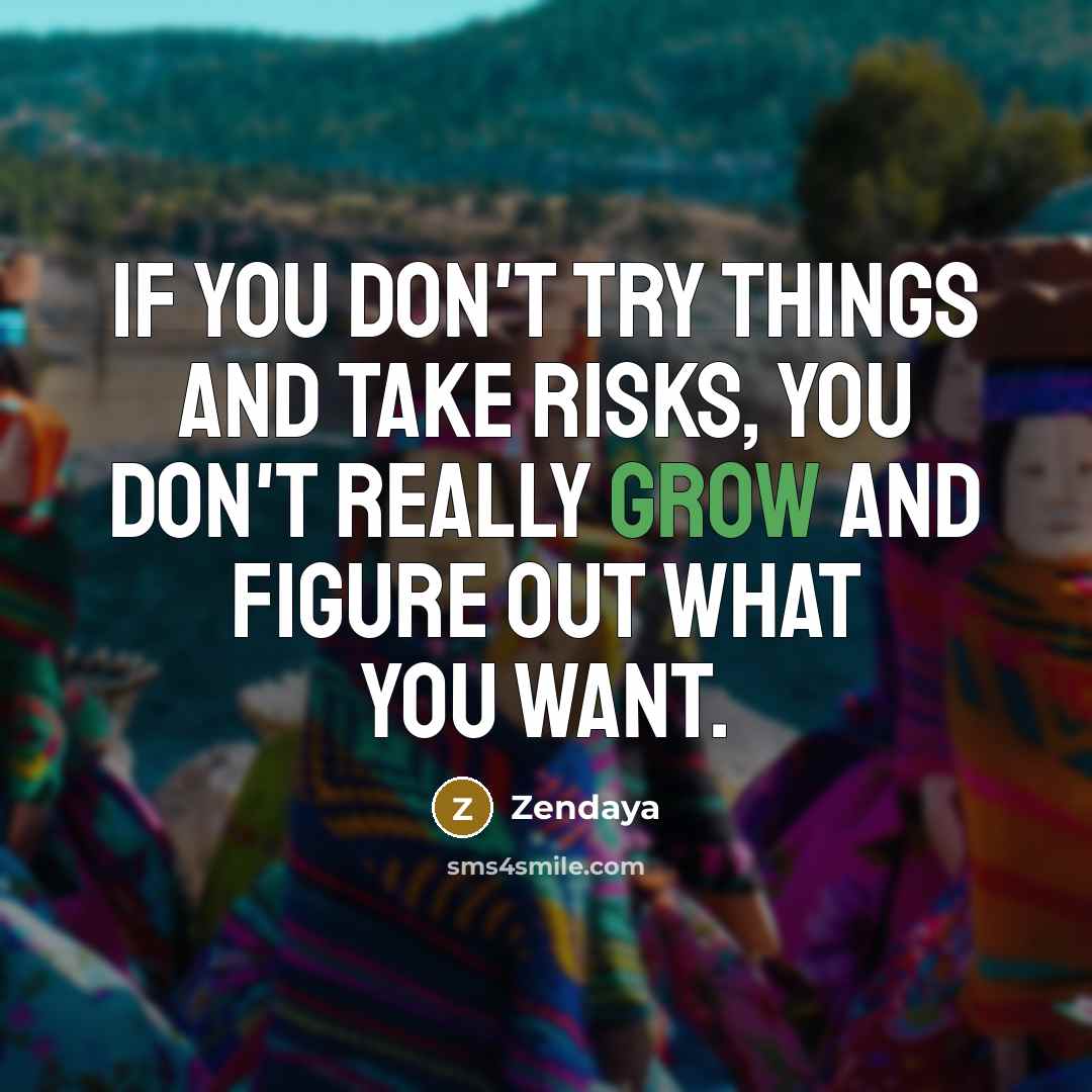 “If you don't try things and take risks, you don't really grow and figure out what you want.” quote by Zendaya