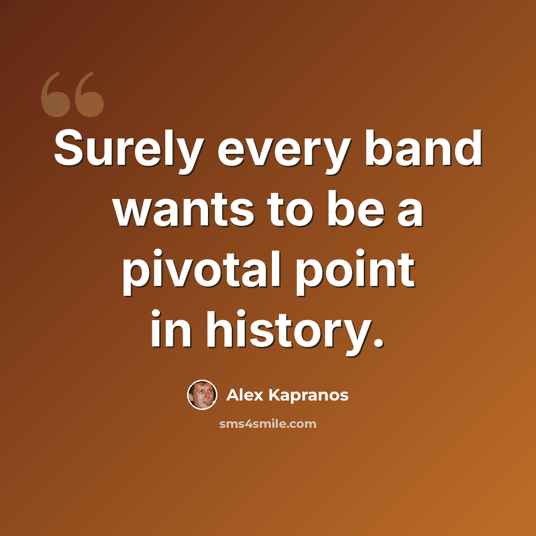 “Surely every band wants to be a pivotal point in history.” quote by Alex Kapranos