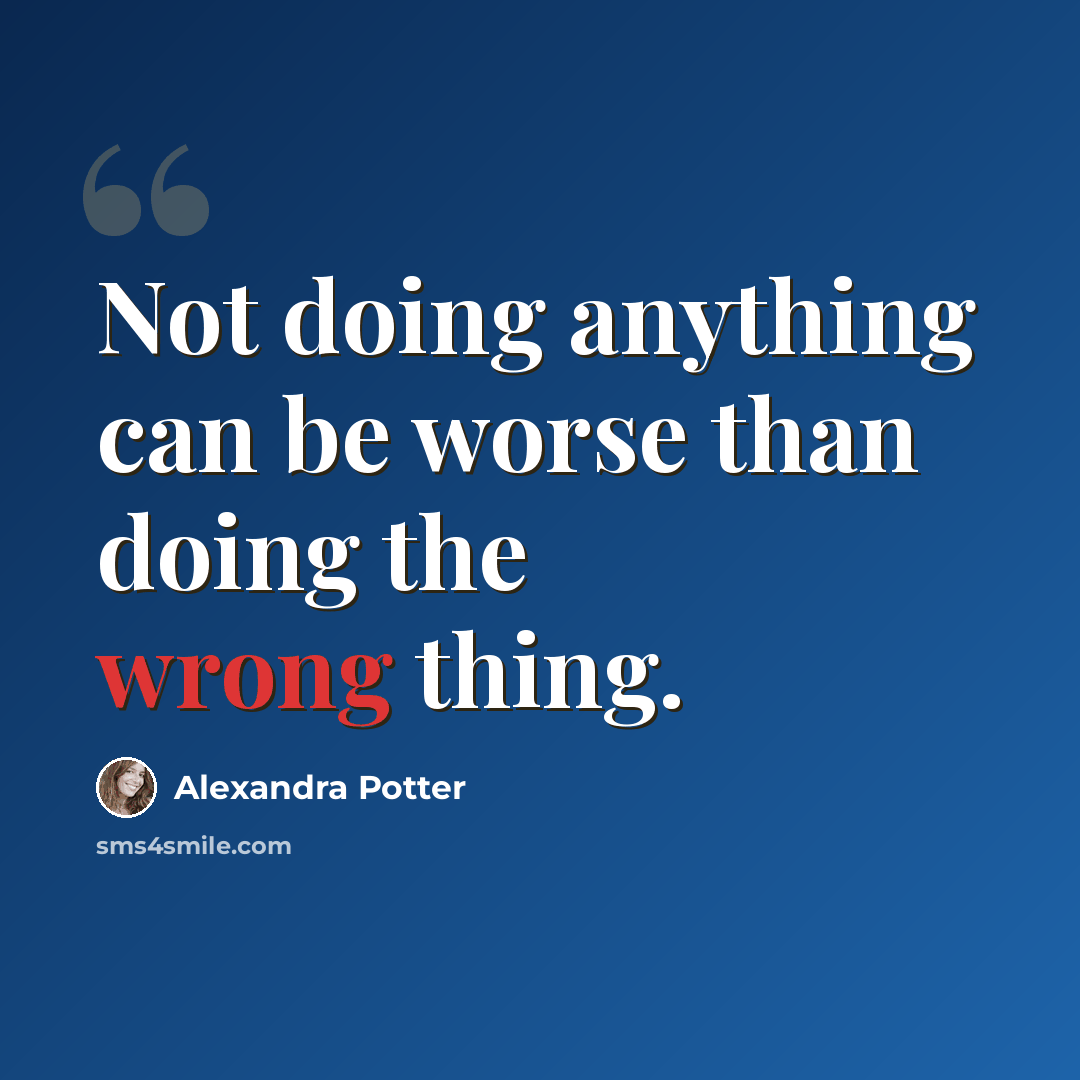 “Not doing anything can be worse than doing the wrong thing.” quote by Alexandra Potter