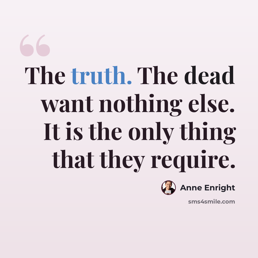 “The truth. The dead want nothing else. It is the only thing that they require.” quote by Anne Enright
