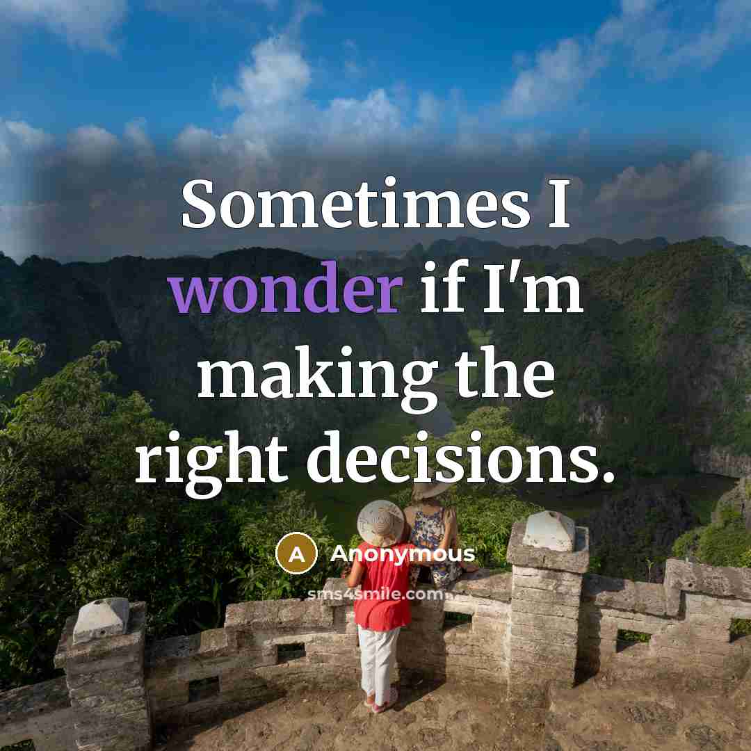 “Sometimes I wonder if I'm making the right decisions.” quote by Anonymous
