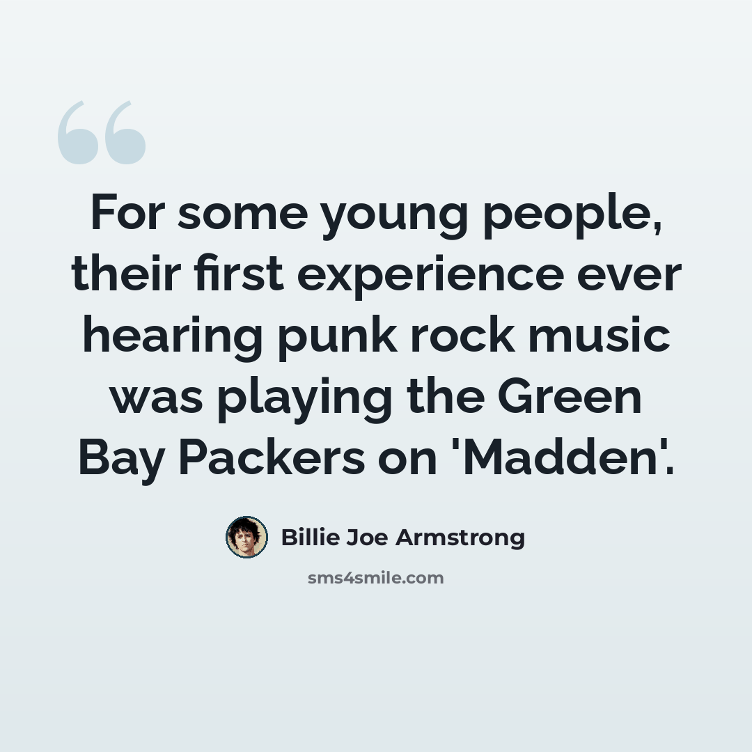 “For some young people, their first experience ever hearing punk rock music was playing the Green Bay Packers on 'Madden'.” quote by Billie Joe Armstrong