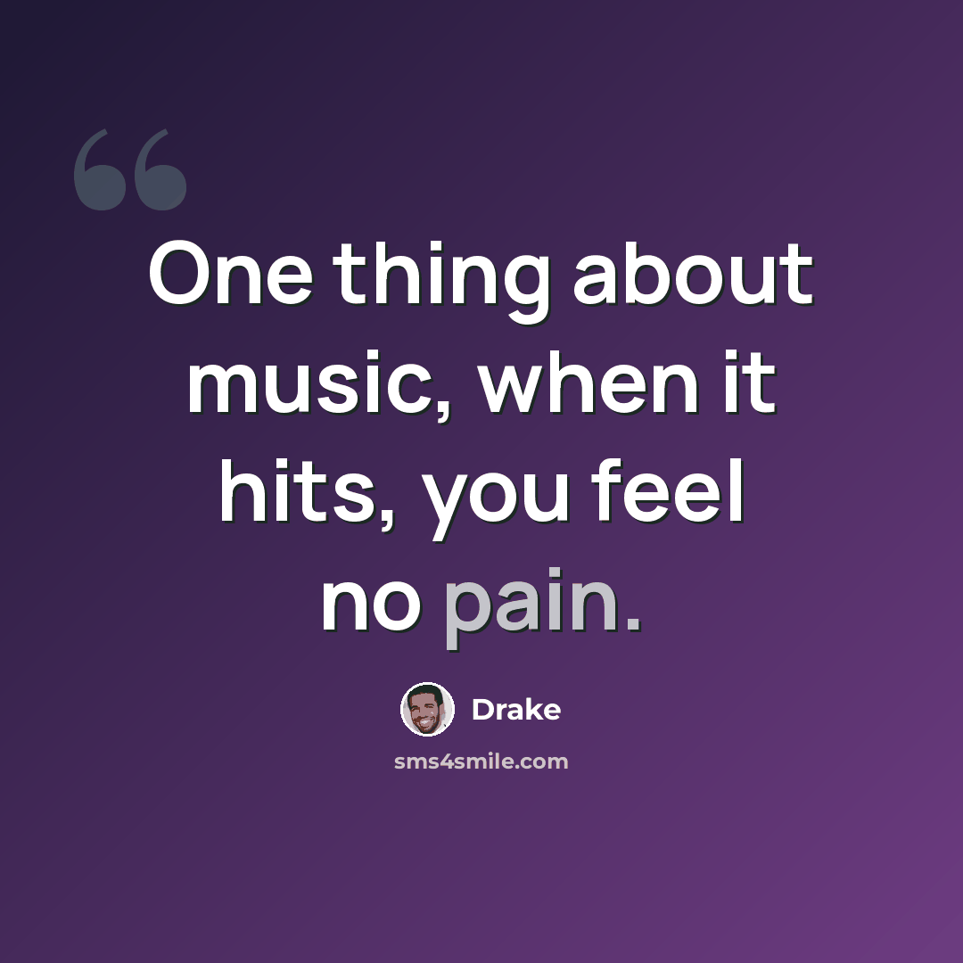“One thing about music, when it hits, you feel no pain.” quote by Drake
