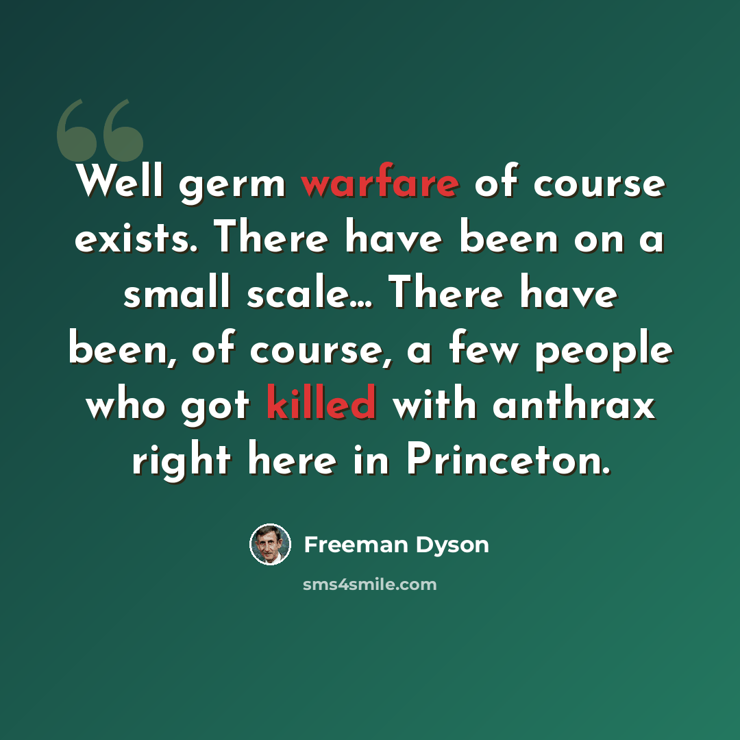 “Well germ warfare of course exists. There have been on a small scale... There have been, of course, a few people who got killed with anthrax right here in Princeton.” quote by Freeman Dyson