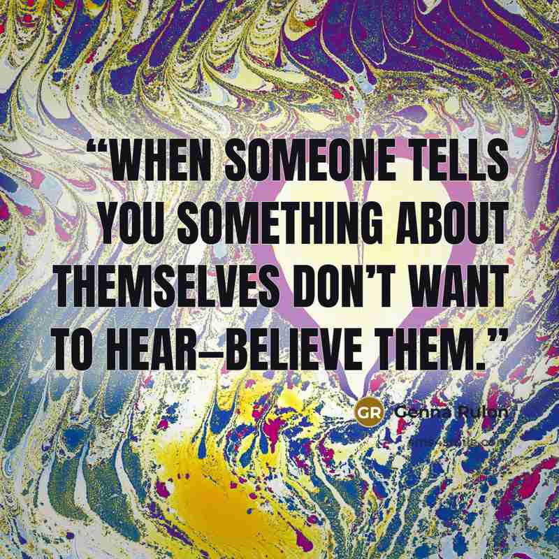 “When someone tells you something about themselves don’t want to hear—believe them.” quote by Genna Rulon
