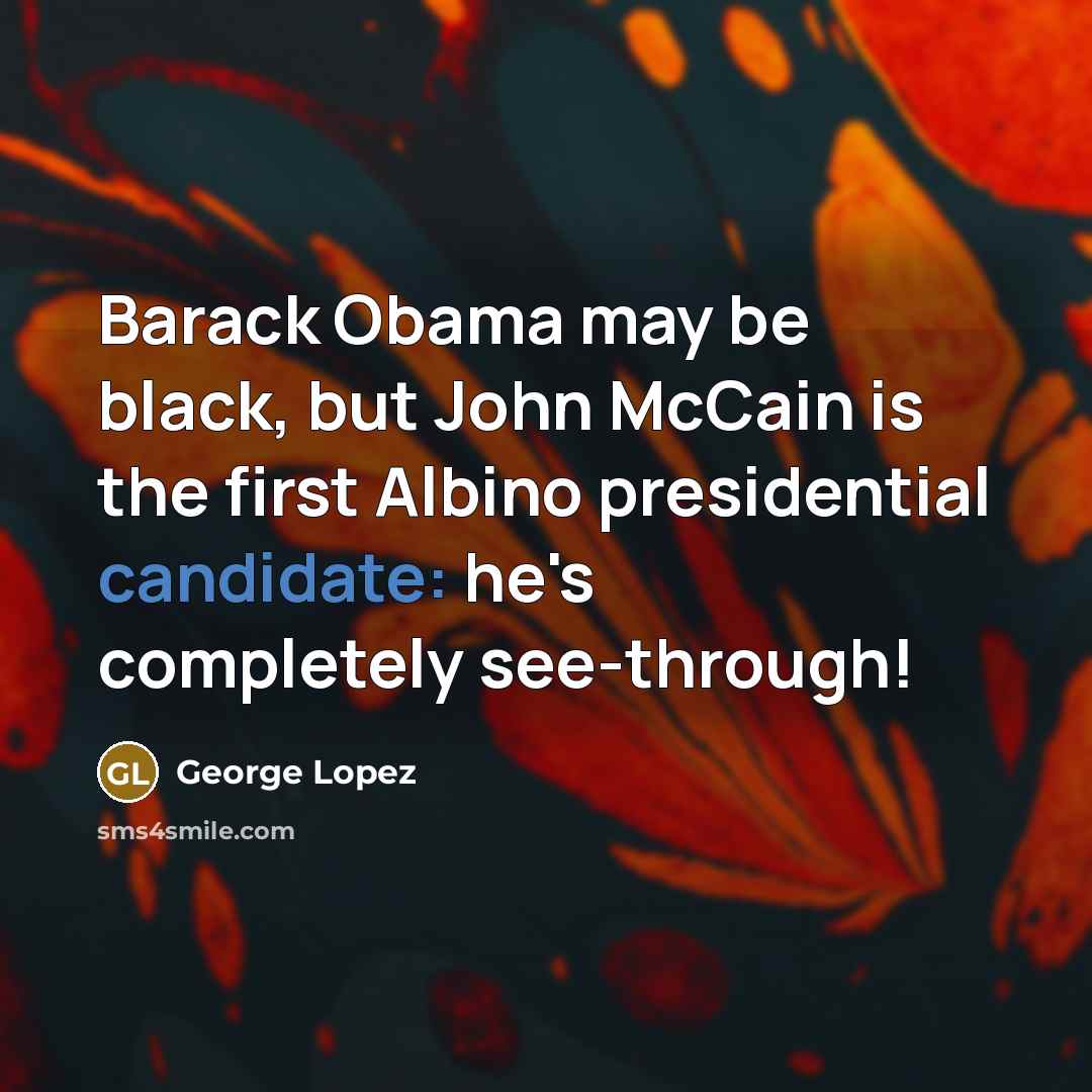 “Barack Obama may be black, but John McCain is the first Albino presidential candidate: he's completely see-through!” quote by George Lopez