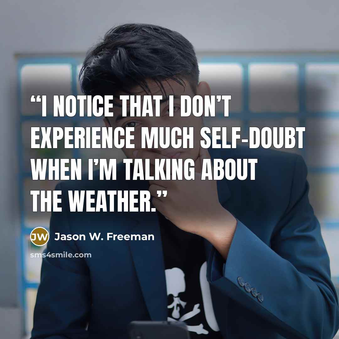 “I notice that I don’t experience much self-doubt when I’m talking about the weather.” quote by Jason W. Freeman