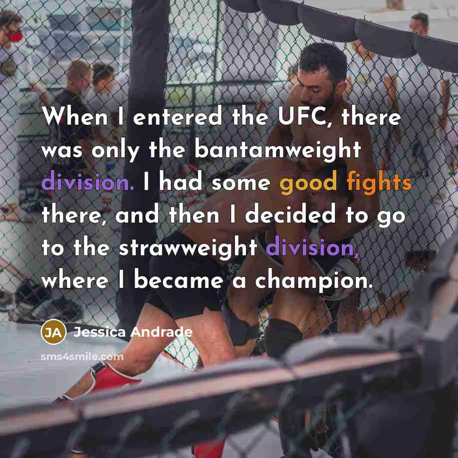 “When I entered the UFC, there was only the bantamweight division. I had some good fights there, and then I decided to go to the strawweight division, where I became a champion.” quote by Jessica Andrade