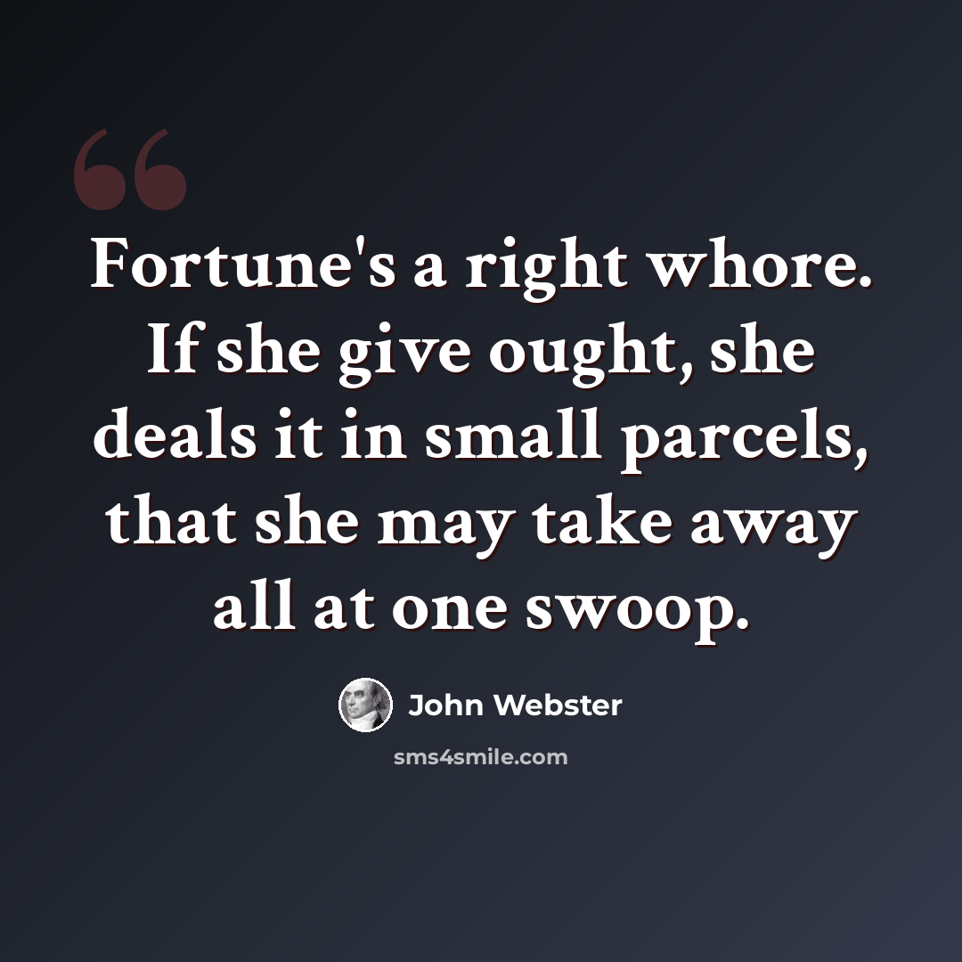 “Fortune's a right whore. If she give ought, she deals it in small parcels, that she may take away all at one swoop.” quote by John Webster
