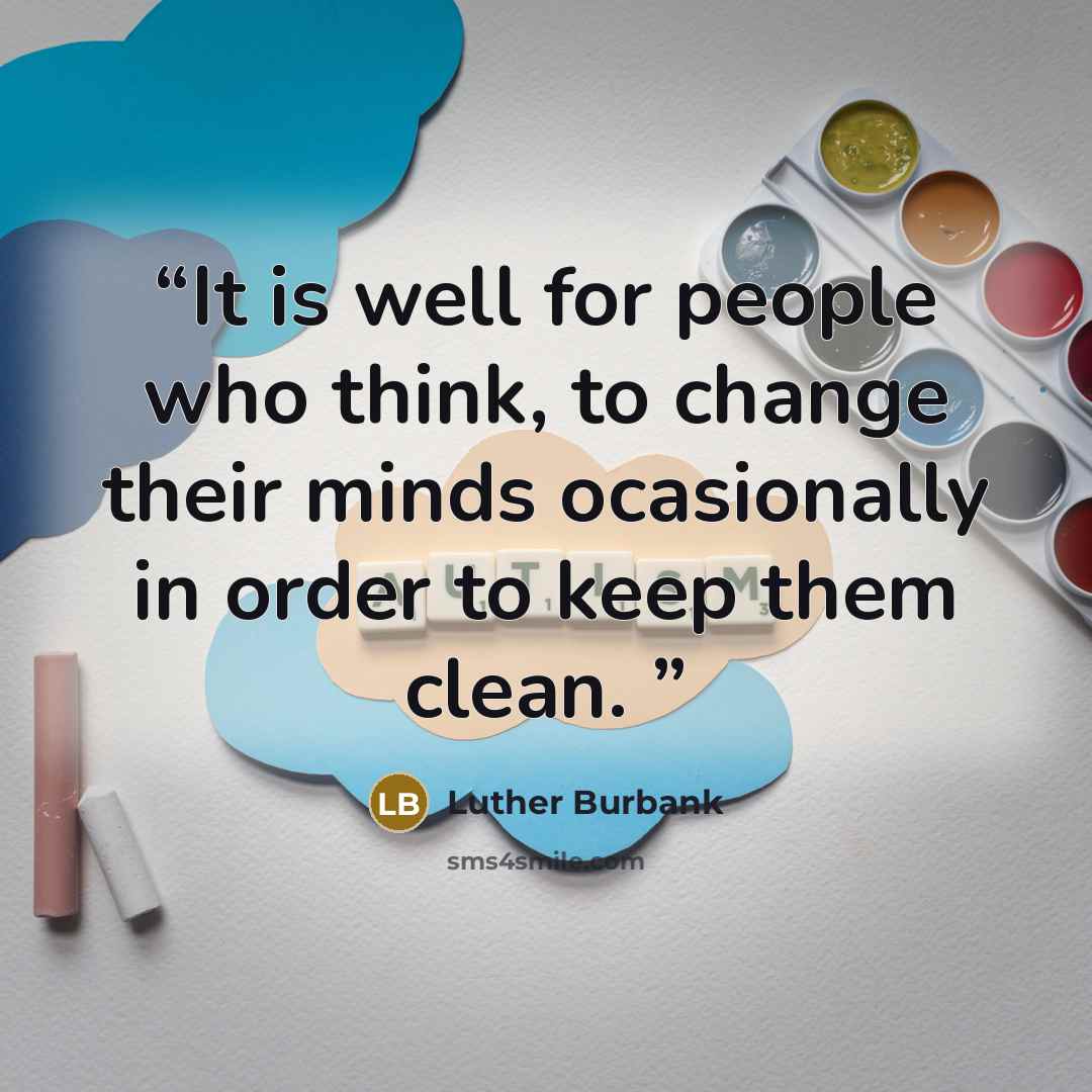 “It is well for people who think, to change their minds ocasionally in order to keep them clean.” quote by Luther Burbank