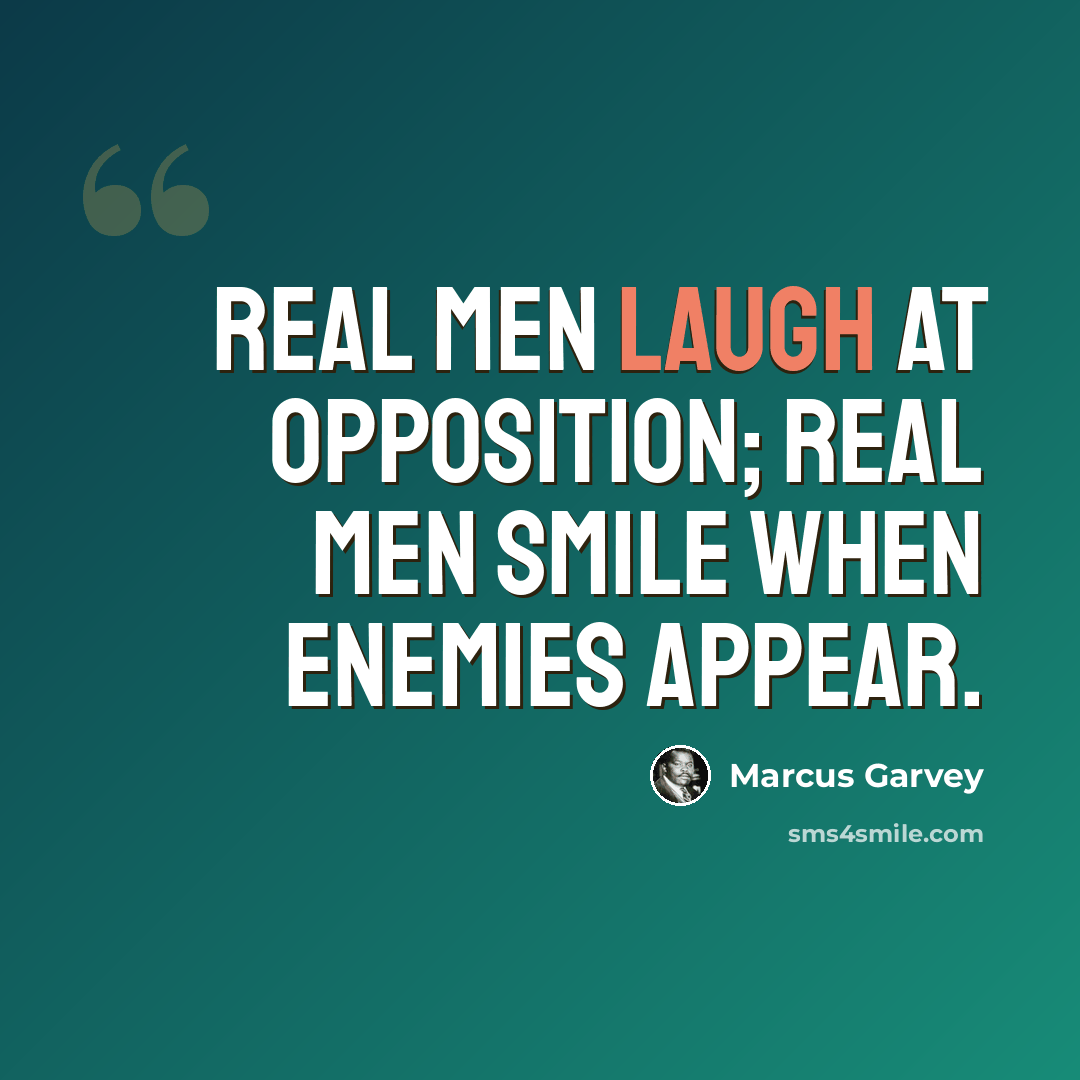 “Real men laugh at opposition; real men smile when enemies appear.” quote by Marcus Garvey