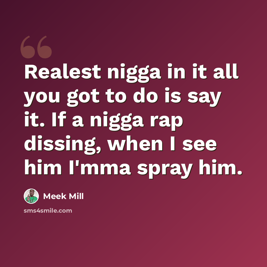 “Realest nigga in it all you got to do is say it. If a nigga rap dissing, when I see him I'mma spray him.” quote by Meek Mill