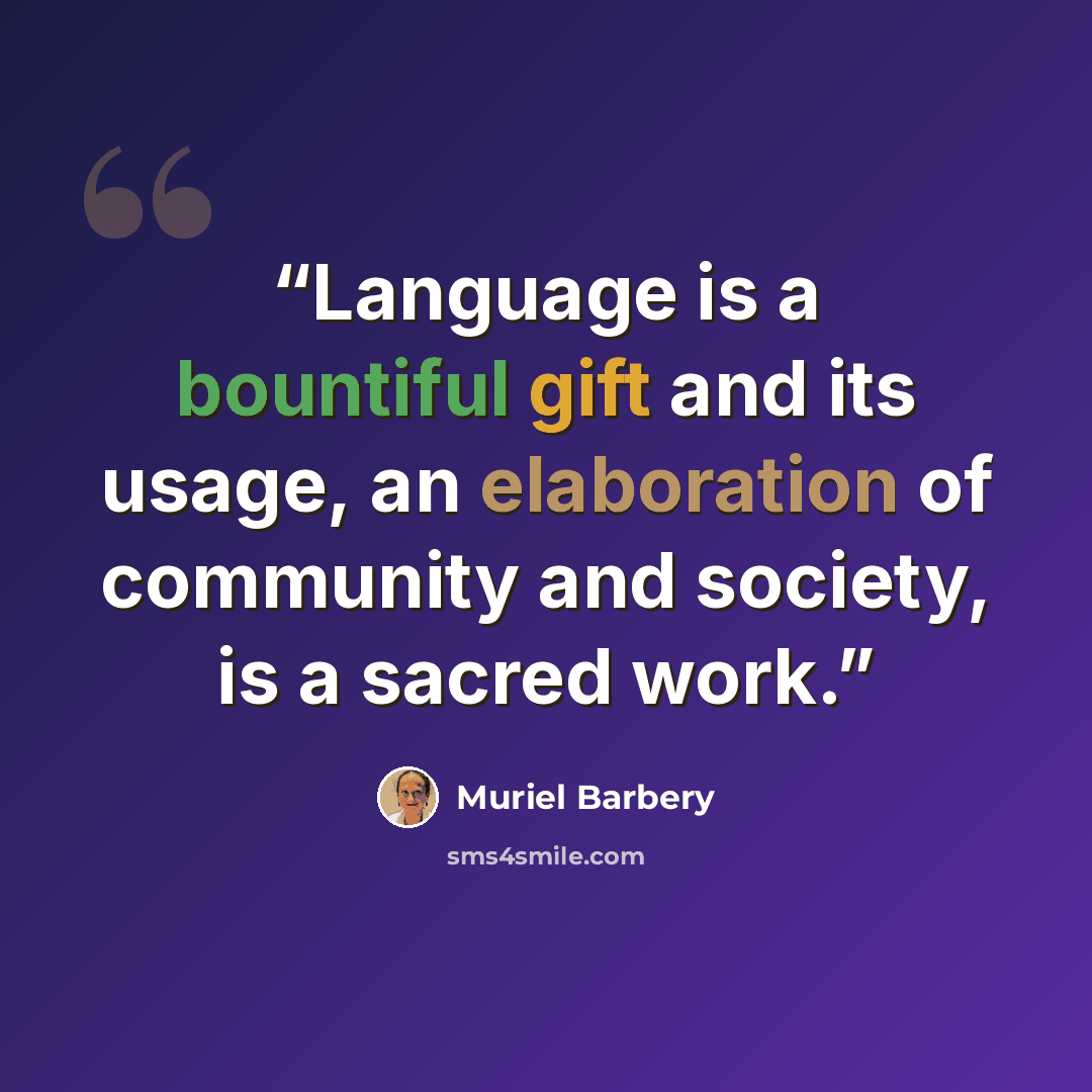 “Language is a bountiful gift and its usage, an elaboration of community and society, is a sacred work.” quote by Muriel Barbery