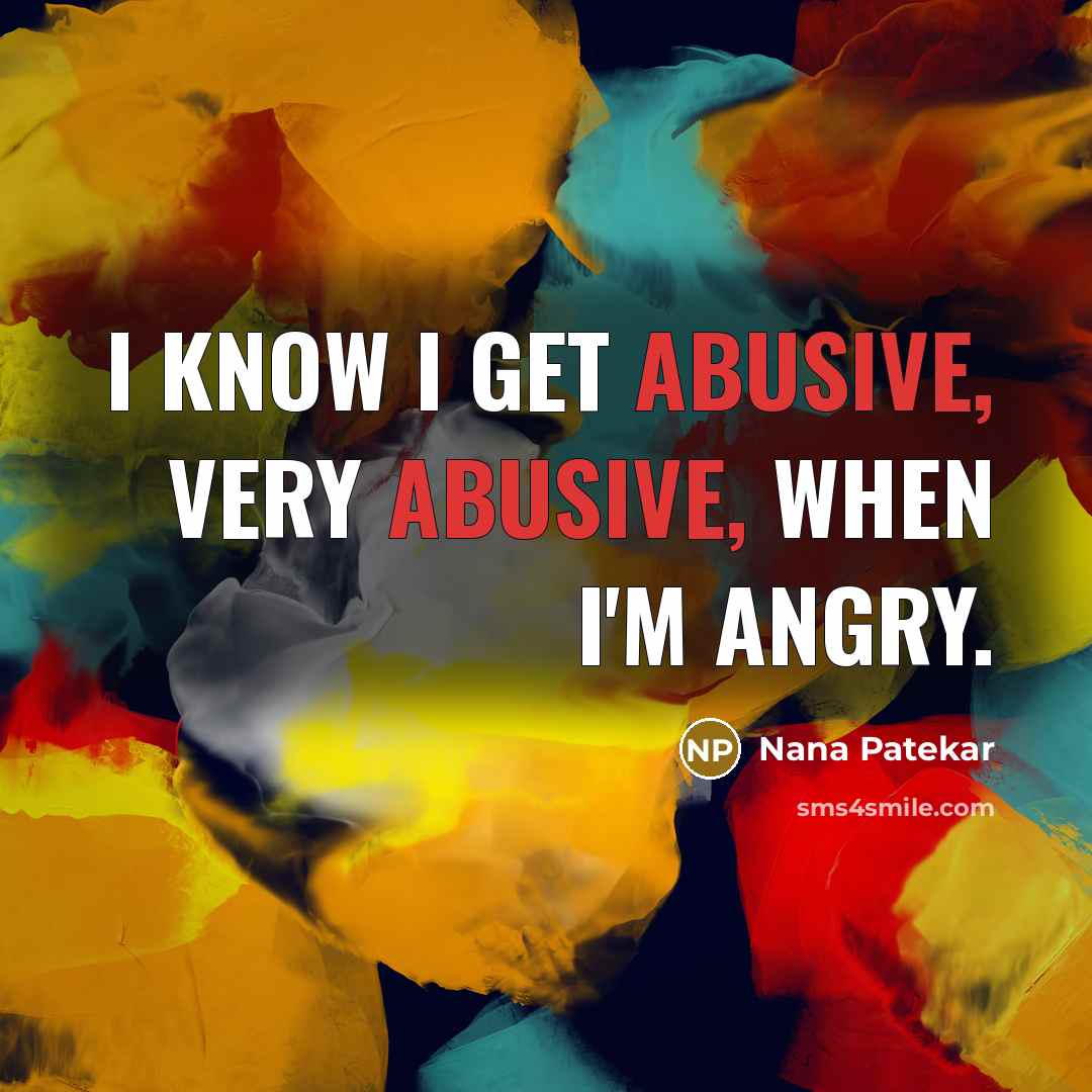 “I know I get abusive, very abusive, when I'm angry.” quote by Nana Patekar