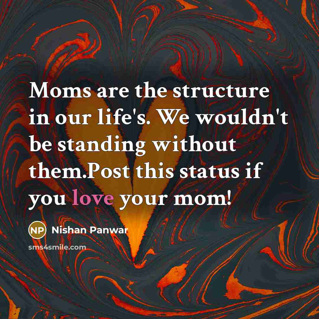 “Moms are the structure in our life's. We wouldn't be standing without them.Post this status if you love your mom!” quote by Nishan Panwar