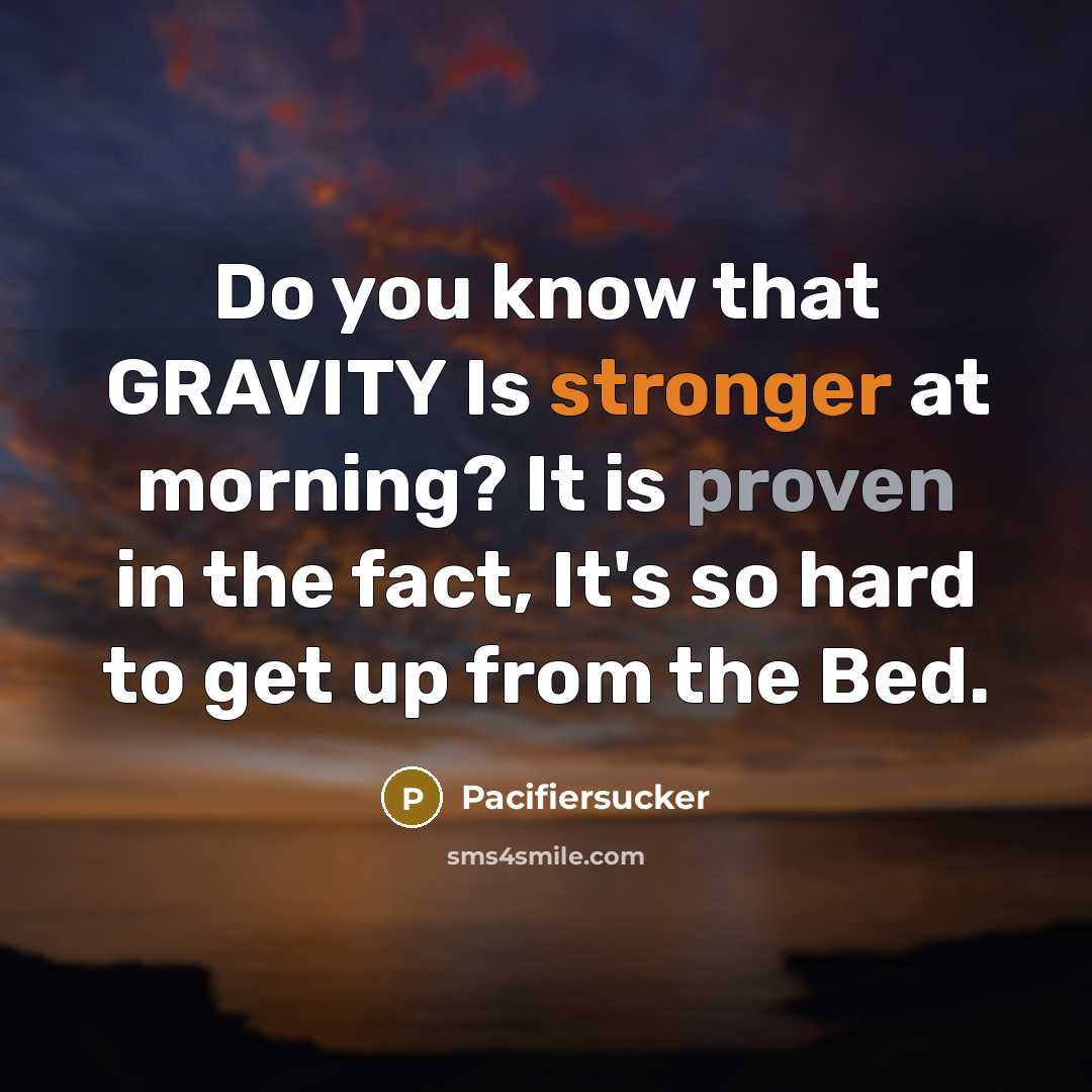 “Do you know that GRAVITY Is stronger at morning? It is proven in the fact, It's so hard to get up from the Bed.” quote by Pacifiersucker