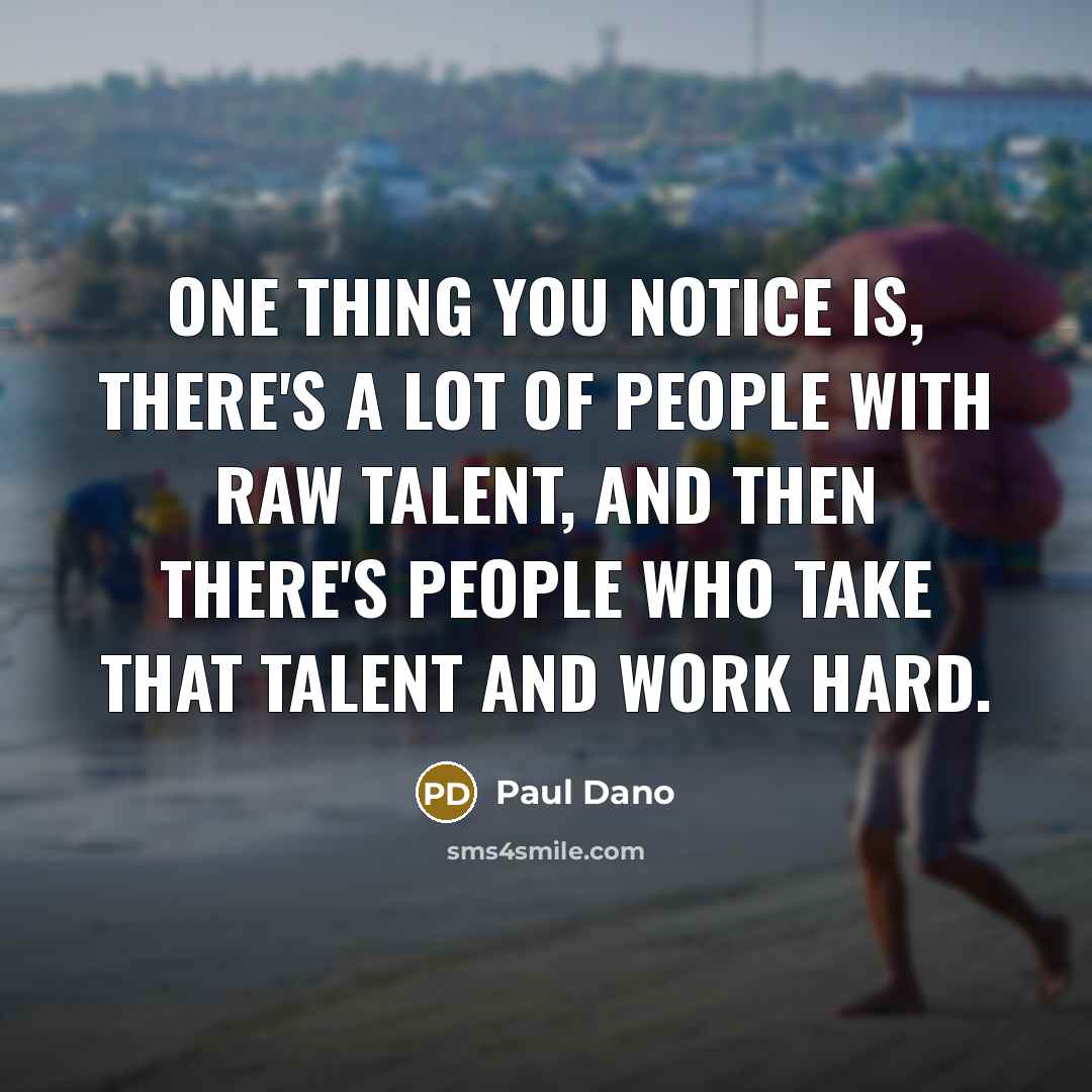 “One thing you notice is, there's a lot of people with raw talent, and then there's people who take that talent and work hard.” quote by Paul Dano