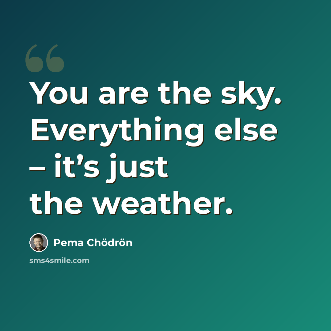 “You are the sky. Everything else – it’s just the weather.” quote by Pema Chodron