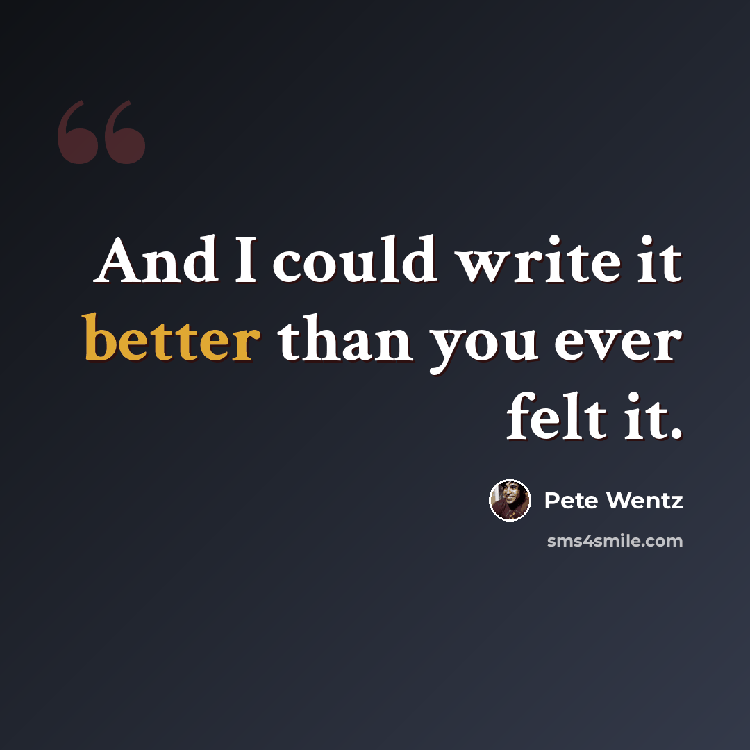 “And I could write it better than you ever felt it.” quote by Pete Wentz
