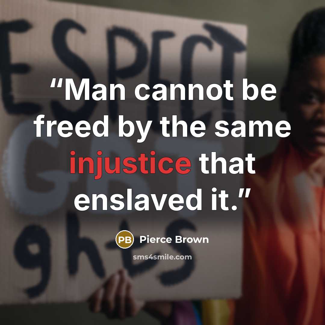 “Man cannot be freed by the same injustice that enslaved it.” quote by Pierce Brown