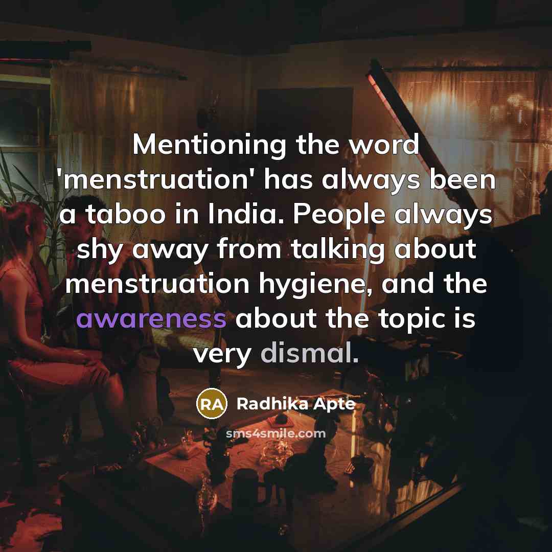 “Mentioning the word 'menstruation' has always been a taboo in India. People always shy away from talking about menstruation hygiene, and the awareness about the topic is very dismal.” quote by Radhika Apte