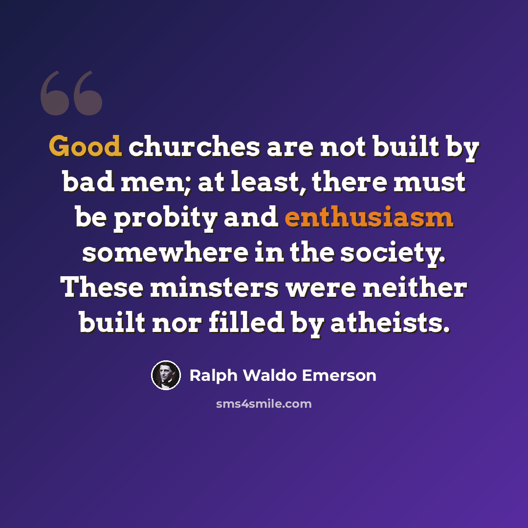 “Good churches are not built by bad men; at least, there must be probity and enthusiasm somewhere in the society. These minsters were neither built nor filled by atheists.” quote by Ralph Waldo Emerson