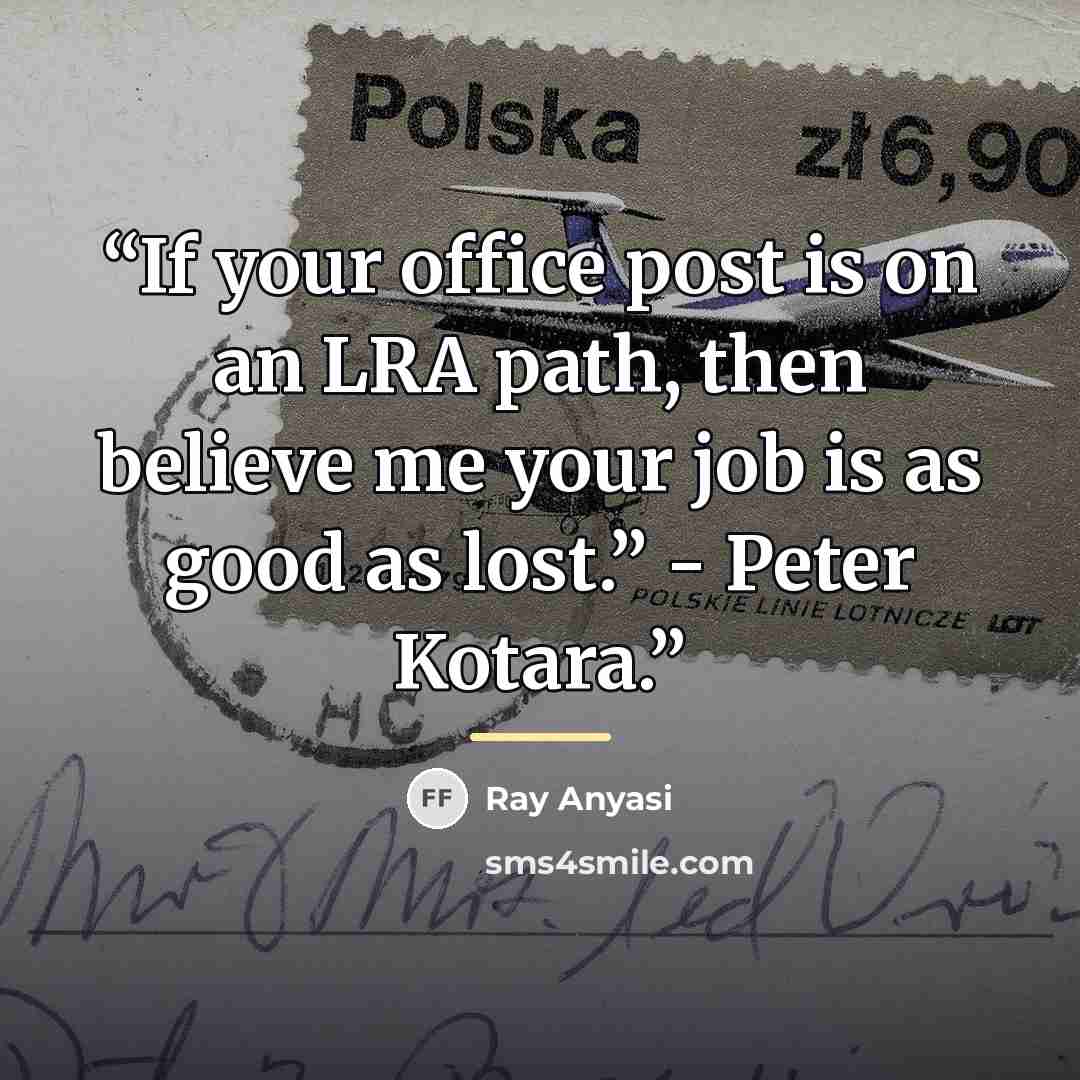 “If your office post is on an LRA path, then believe me your job is as good as lost.” - Peter Kotara.” quote by Ray Anyasi