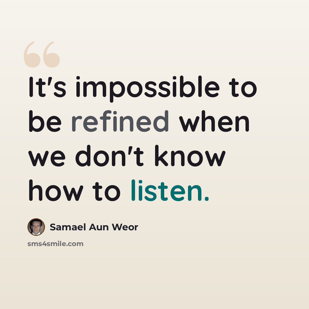 “It's impossible to be refined when we don't know how to listen.” quote by Samael Aun Weor