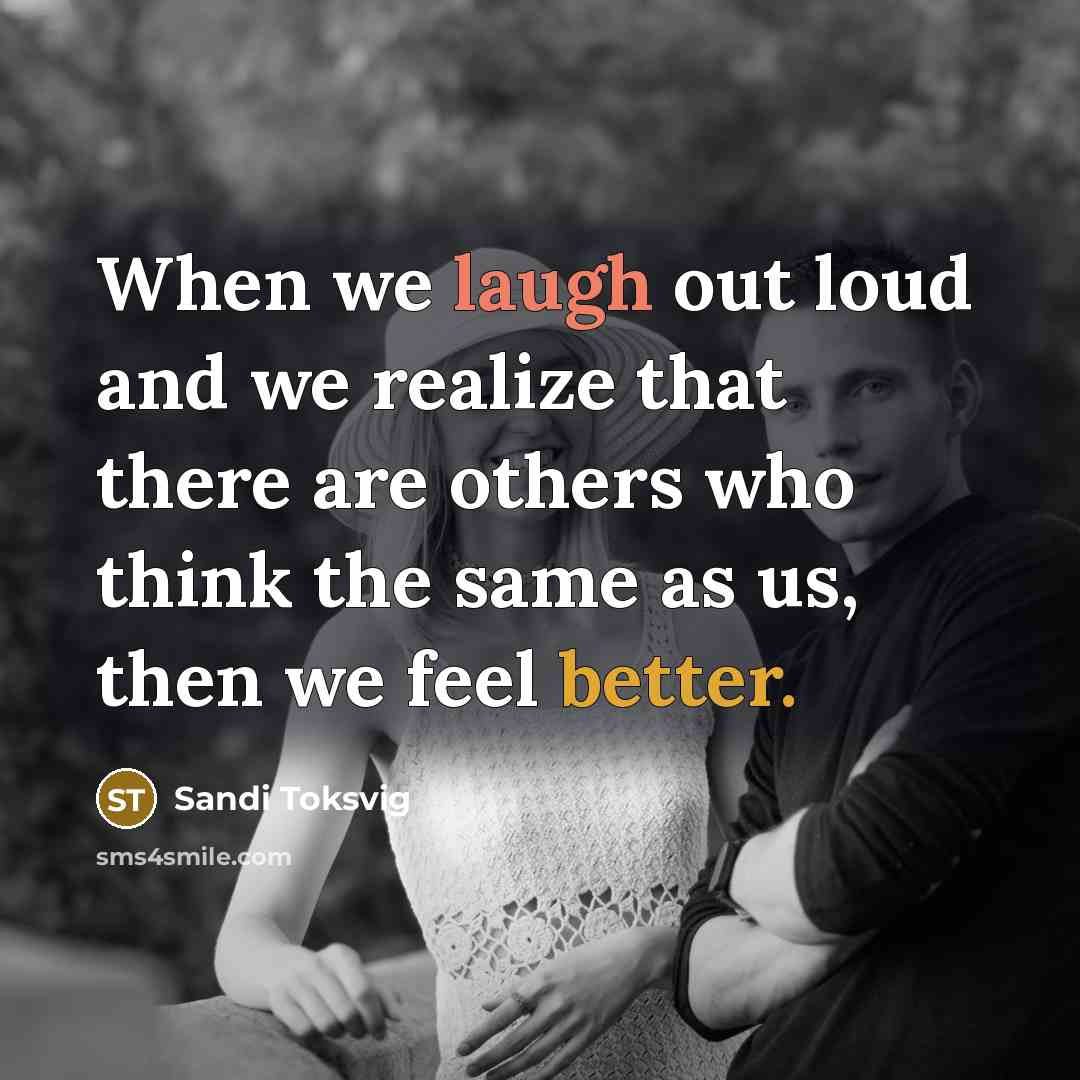 “When we laugh out loud and we realize that there are others who think the same as us, then we feel better.” quote by Sandi Toksvig