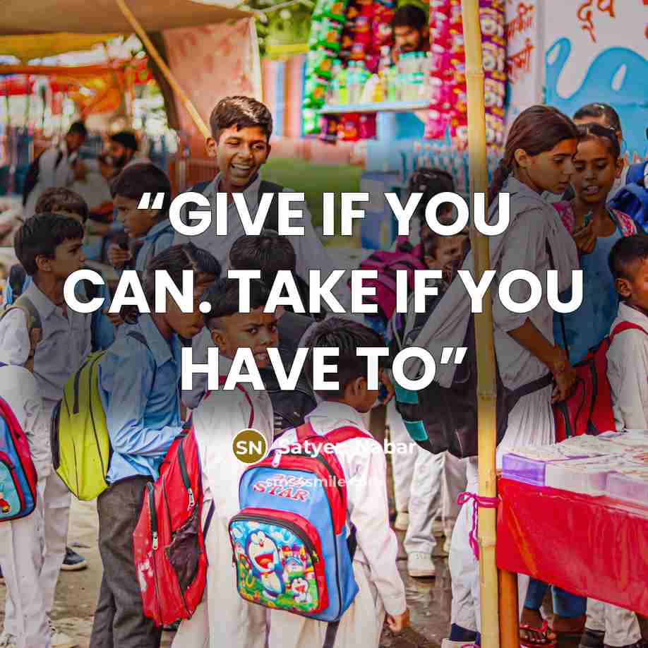 “GIVE IF YOU CAN. TAKE IF YOU HAVE TO” quote by Satyen Nabar