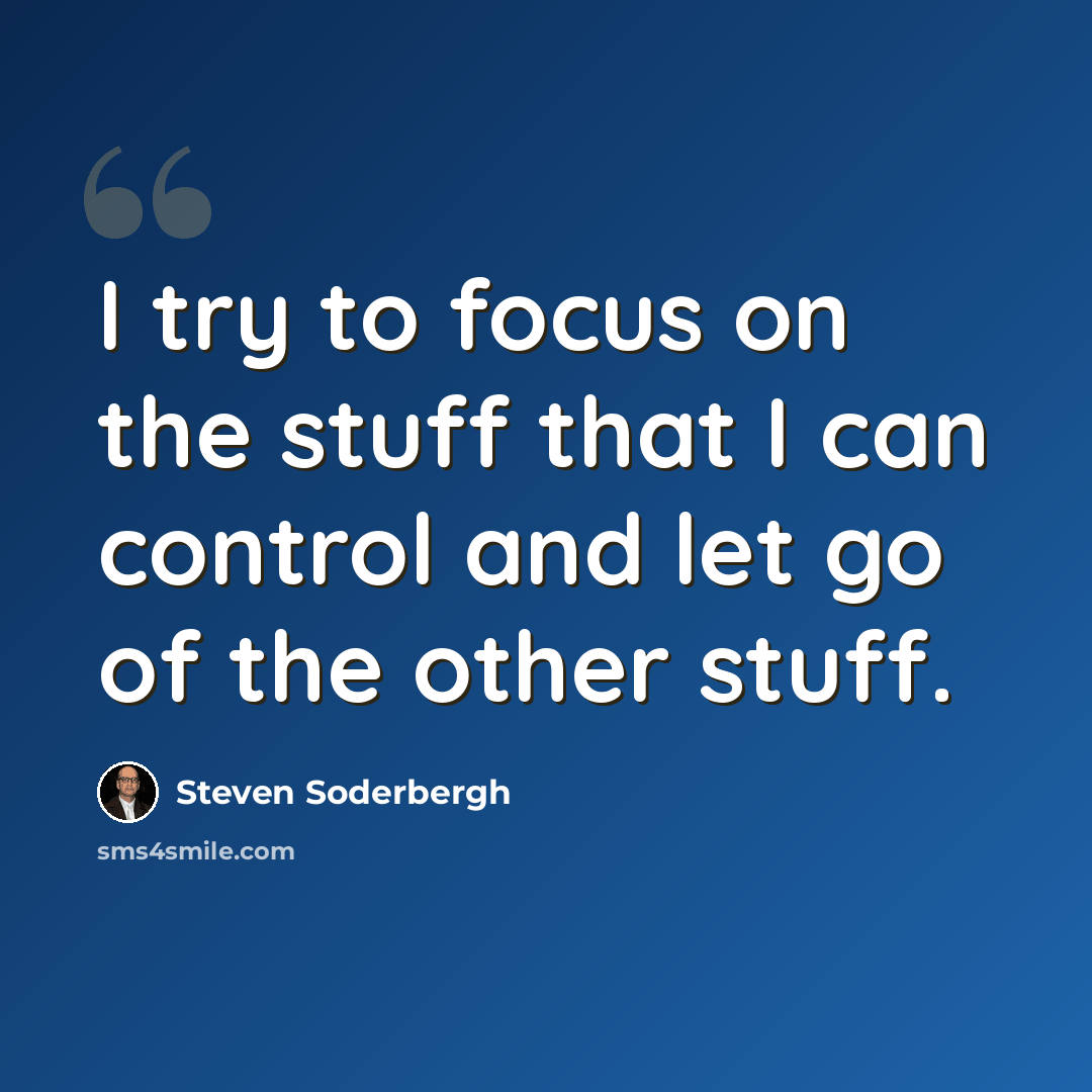 “I try to focus on the stuff that I can control and let go of the other stuff.” quote by Steven Soderbergh