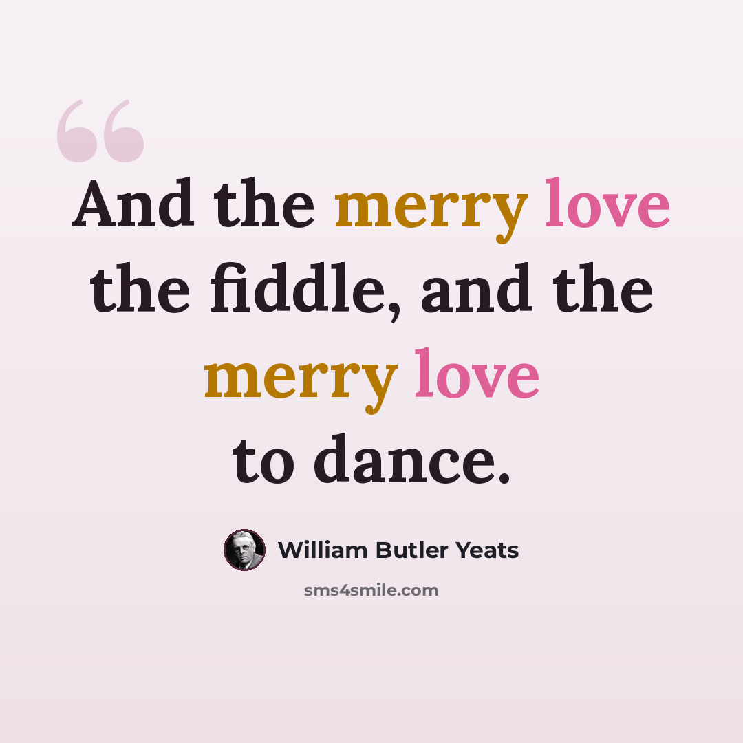 “And the merry love the fiddle, and the merry love to dance.” quote by William Butler Yeats