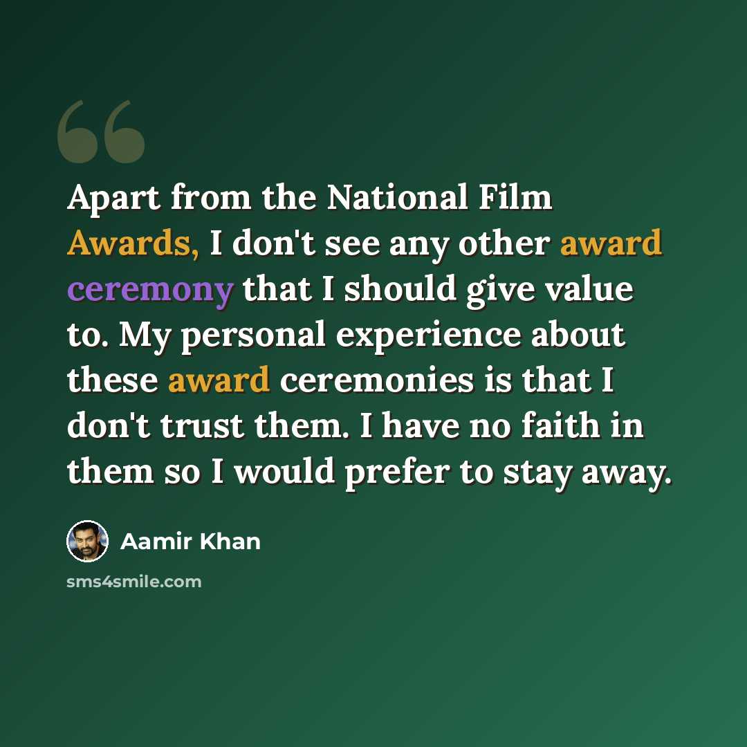 “Apart from the National Film Awards, I don't see any other award ceremony that I should give value to. My personal experience about these award ceremonies is that I don't trust them. I have no faith in them so I would prefer to stay away.” quote by Aamir Khan