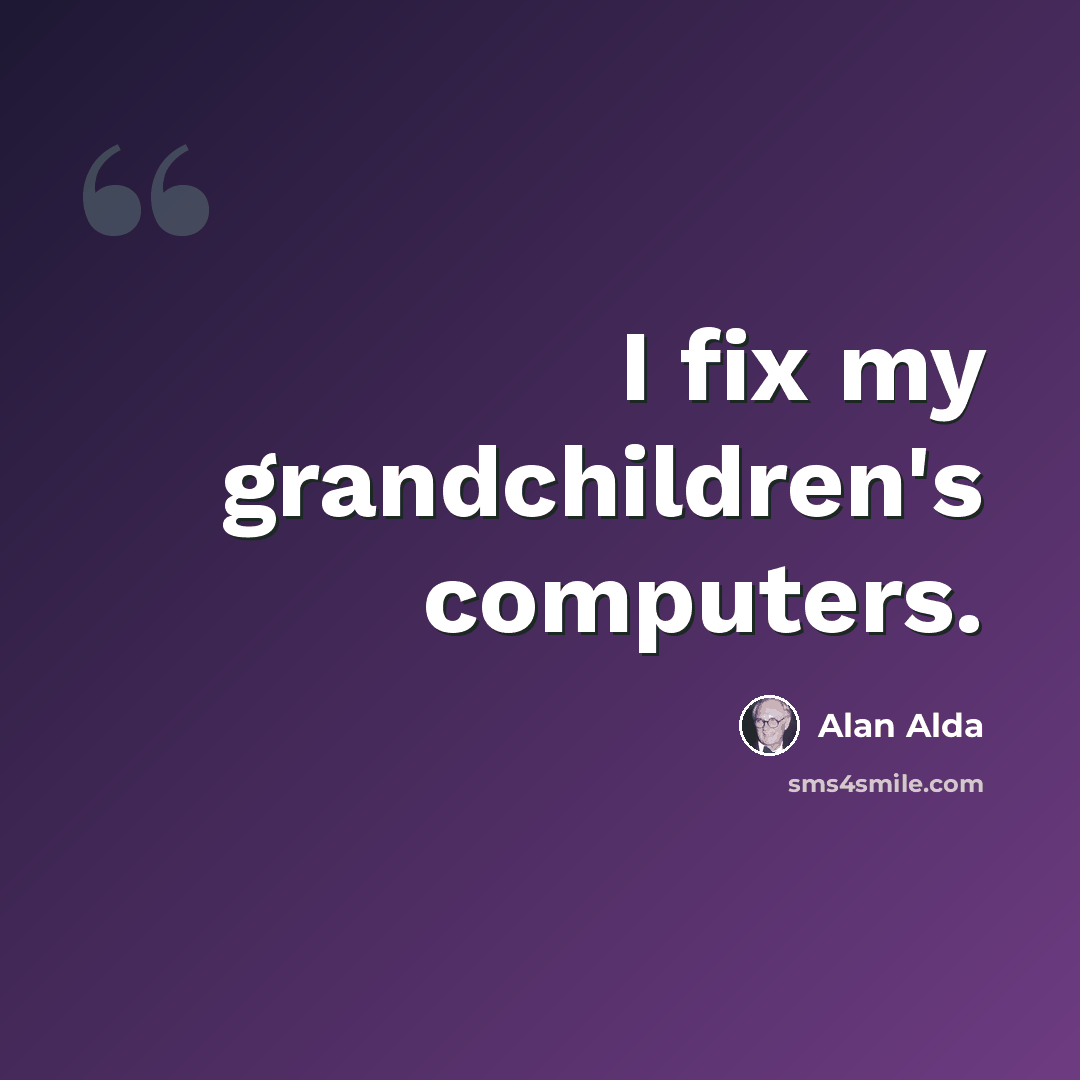 “I fix my grandchildren's computers.” quote by Alan Alda