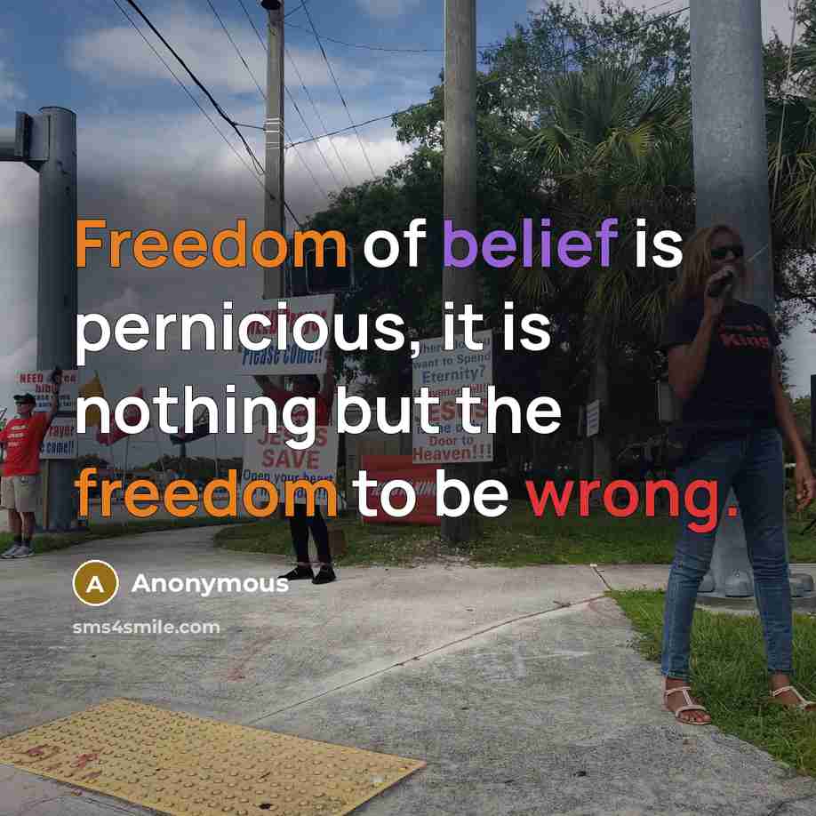 “Freedom of belief is pernicious, it is nothing but the freedom to be wrong.” quote by Anonymous
