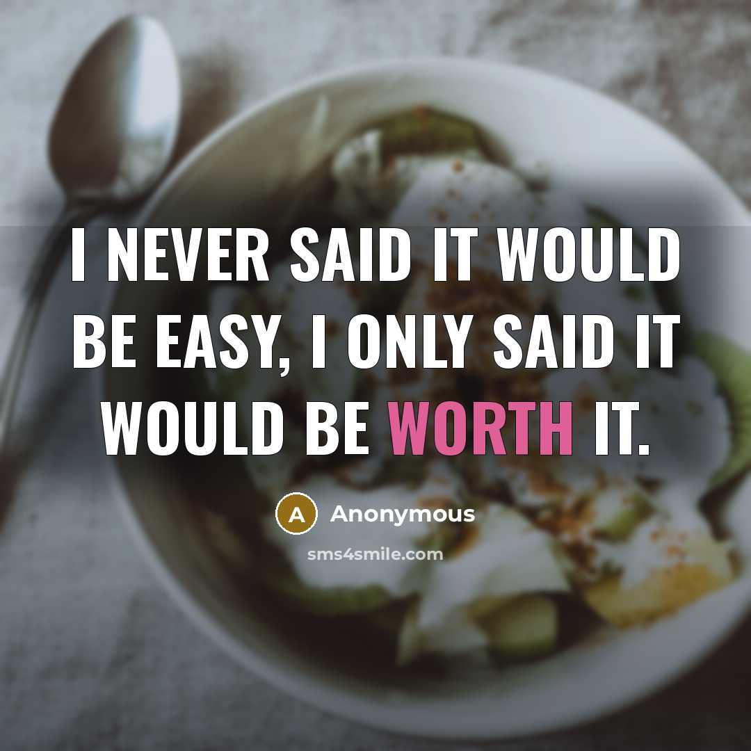 “I never said it would be easy, I only said it would be worth it.” quote by Anonymous