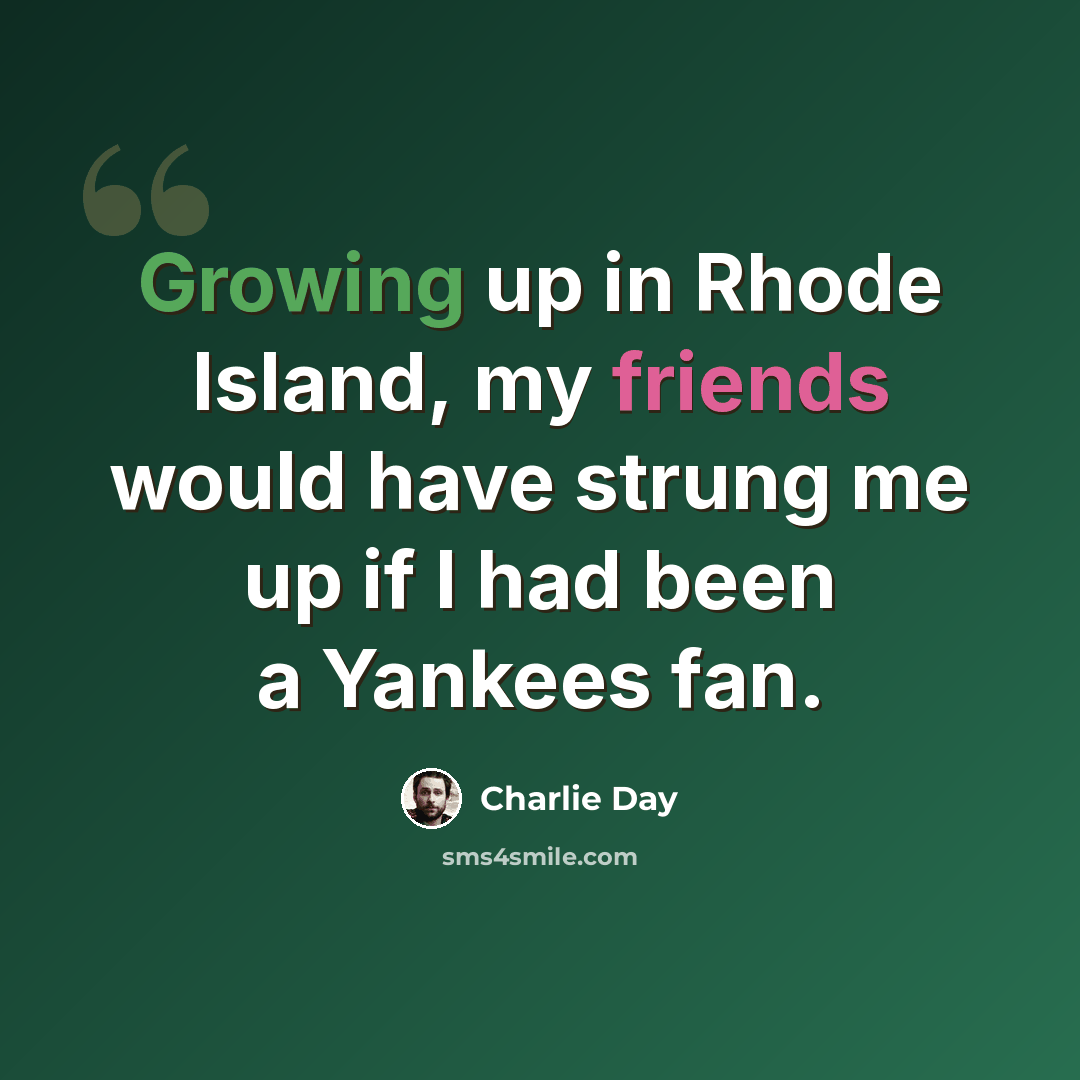 “Growing up in Rhode Island, my friends would have strung me up if I had been a Yankees fan.” quote by Charlie Day