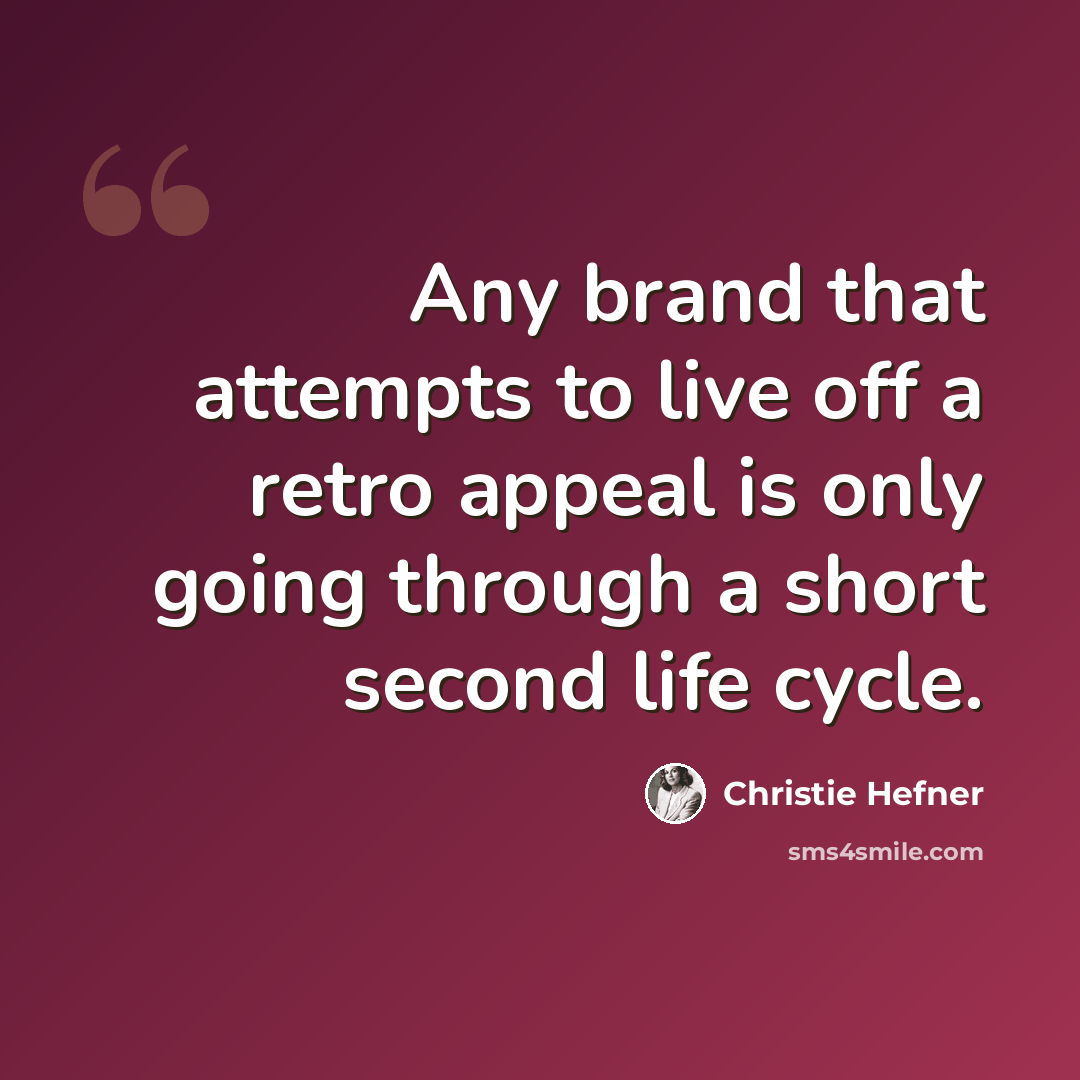 “Any brand that attempts to live off a retro appeal is only going through a short second life cycle.” quote by Christie Hefner
