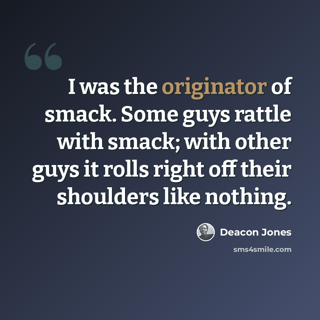 “I was the originator of smack. Some guys rattle with smack; with other guys it rolls right off their shoulders like nothing.” quote by Deacon Jones