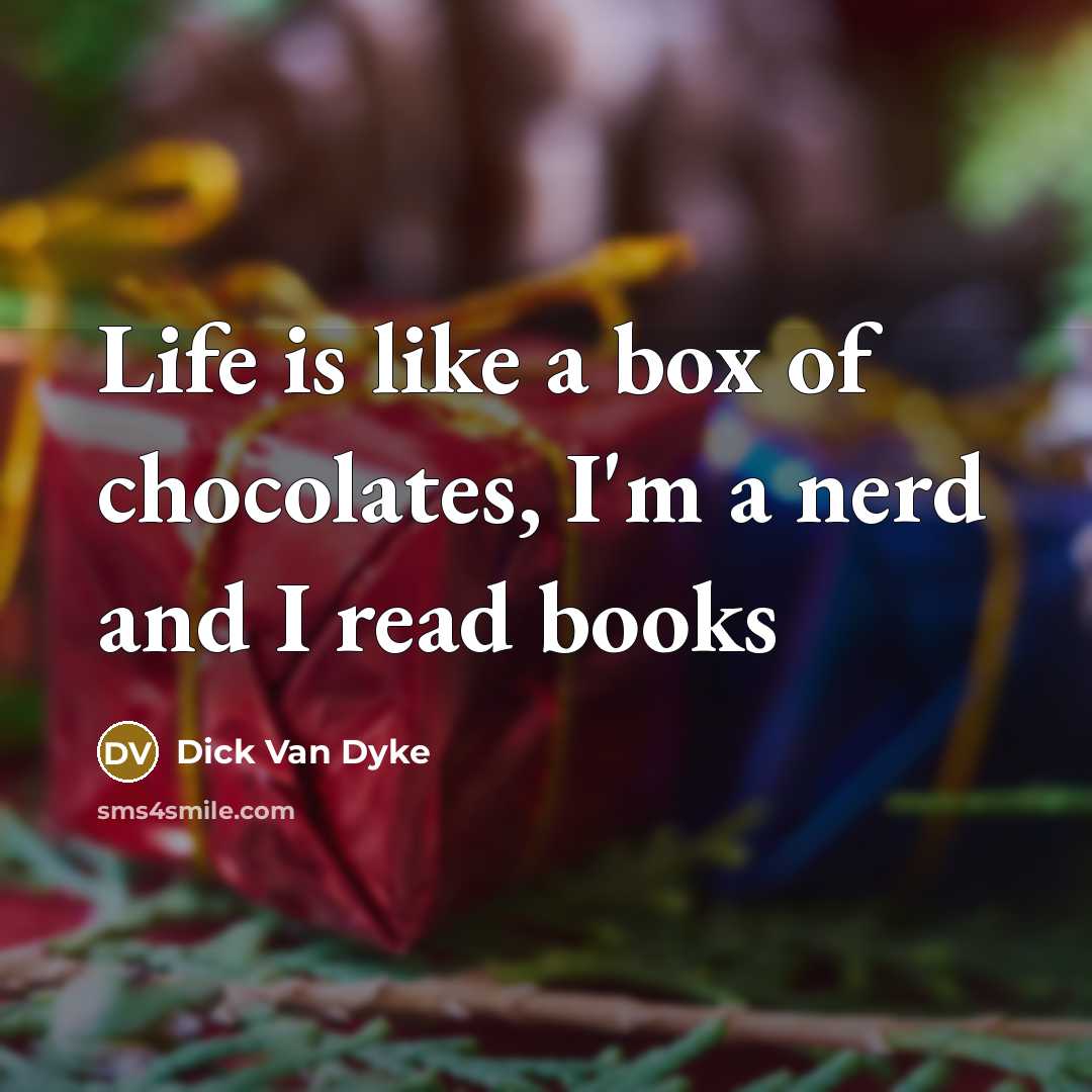 “Life is like a box of chocolates, I'm a nerd and I read books” quote by Dick Van Dyke