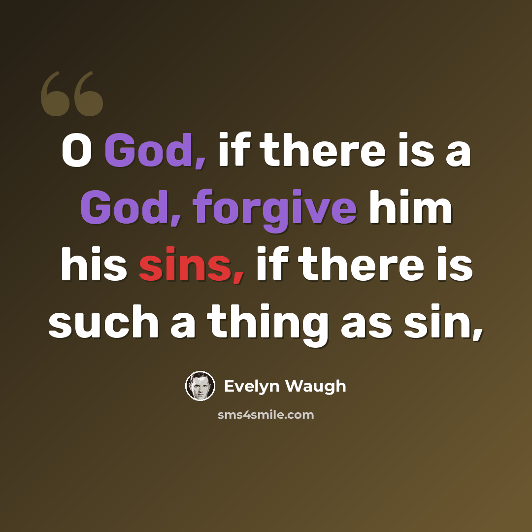 “O God, if there is a God, forgive him his sins, if there is such a thing as sin,” quote by Evelyn Waugh