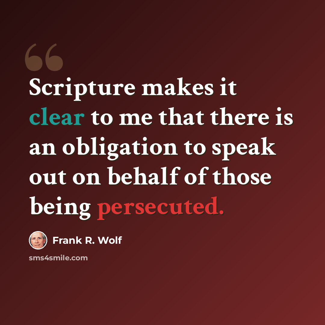 “Scripture makes it clear to me that there is an obligation to speak out on behalf of those being persecuted.” quote by Frank R. Wolf