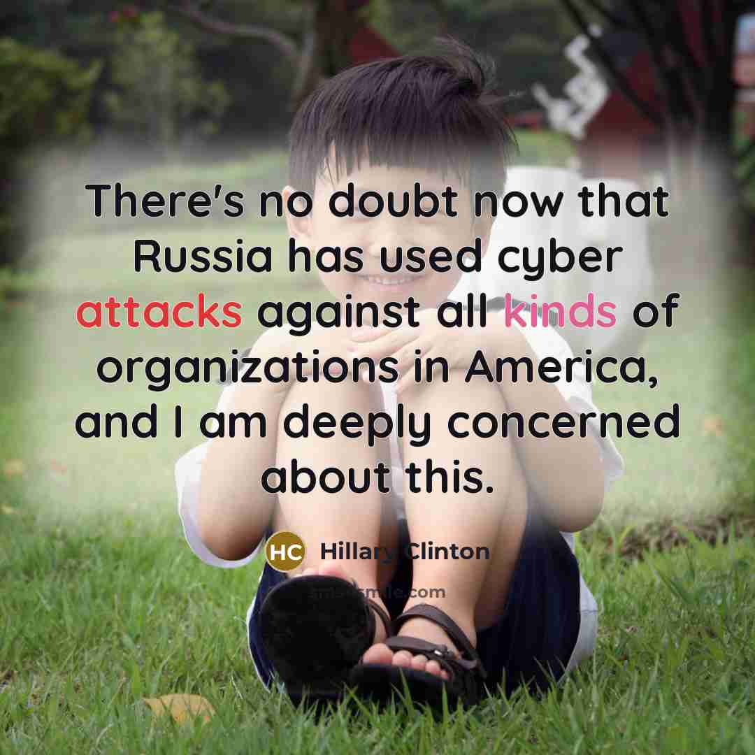 “There's no doubt now that Russia has used cyber attacks against all kinds of organizations in America, and I am deeply concerned about this.” quote by Hillary Clinton