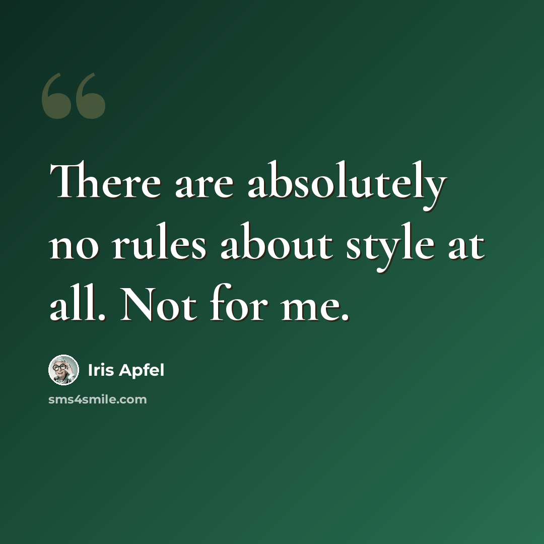 “There are absolutely no rules about style at all. Not for me.” quote by Iris Apfel