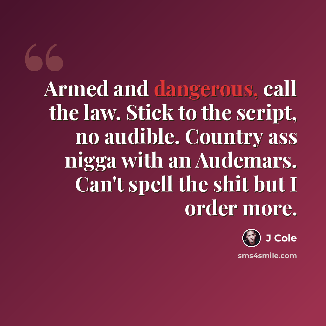 “Armed and dangerous, call the law. Stick to the script, no audible. Country ass nigga with an Audemars. Can't spell the shit but I order more.” quote by J Cole
