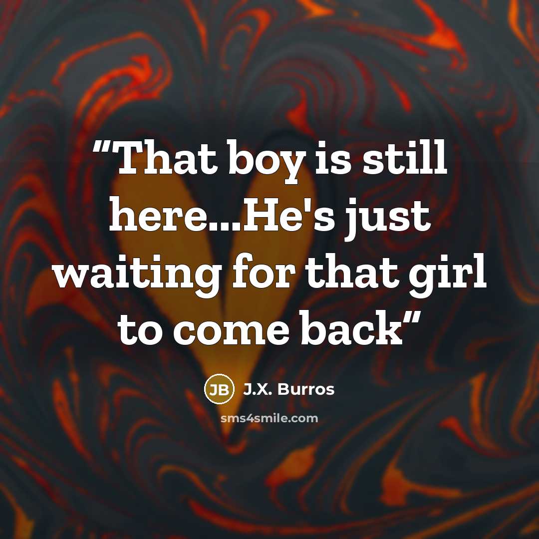 “That boy is still here...He's just waiting for that girl to come back” quote by J.X. Burros