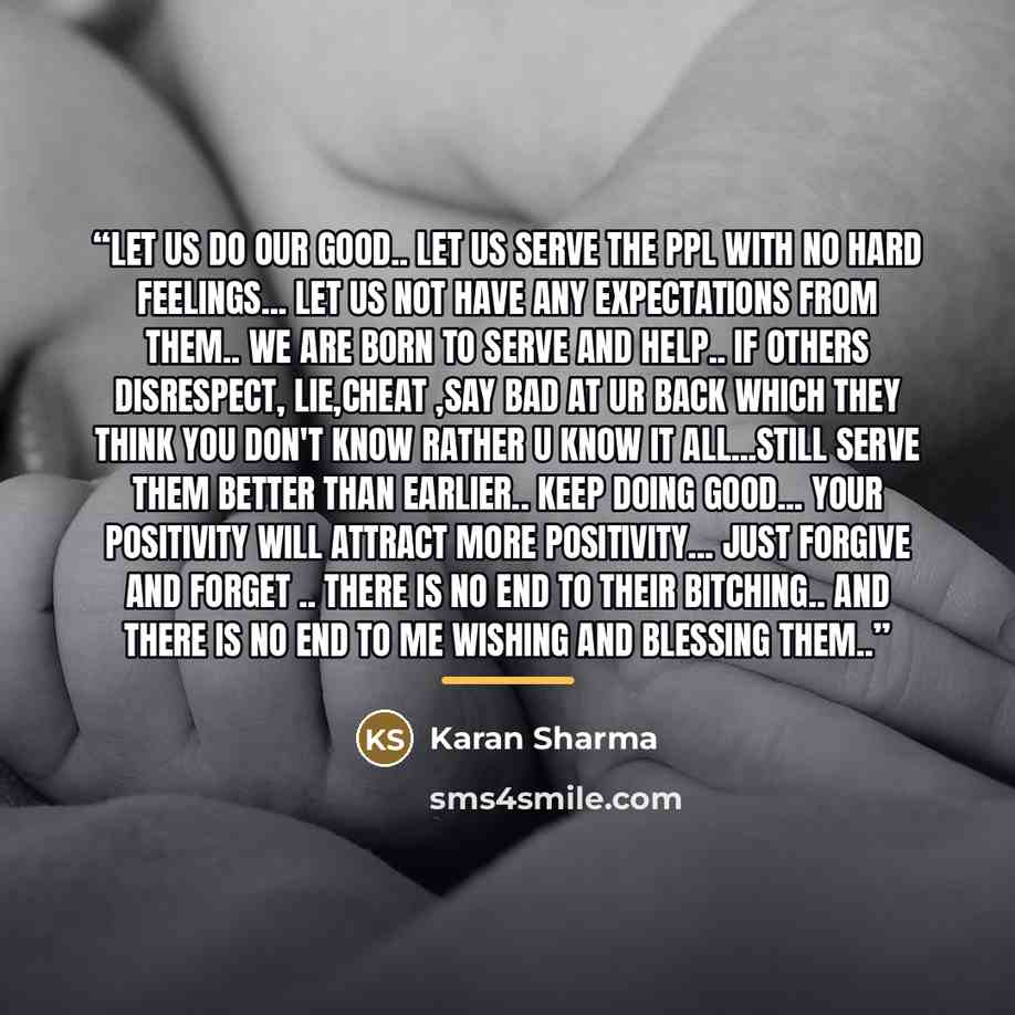 “Let us do our good.. let us serve the ppl with no hard feelings... let us not have any expectations from them.. we are born to serve and help.. if others disrespect, lie,cheat ,say bad at ur back which they think you don't know rather u know it all...still serve them better than earlier.. keep…” quote by Karan Sharma