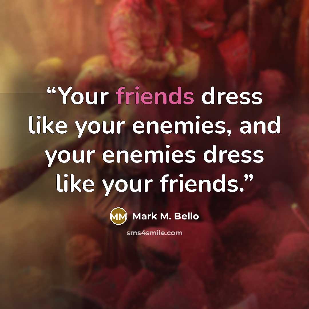 “Your friends dress like your enemies, and your enemies dress like your friends.” quote by Mark M. Bello