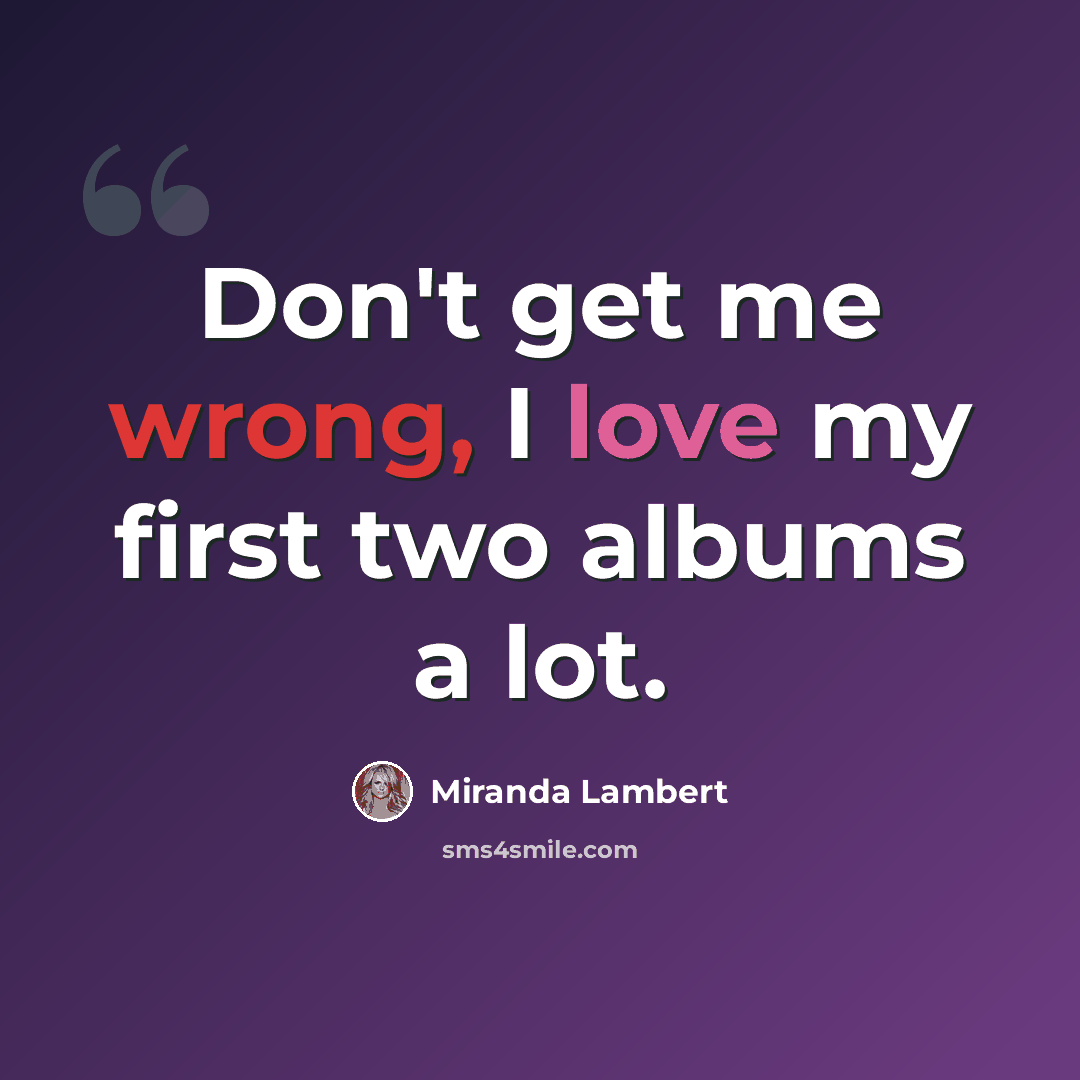 “Don't get me wrong, I love my first two albums a lot.” quote by Miranda Lambert