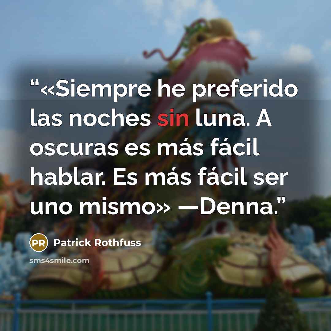 “«Siempre he preferido las noches sin luna. A oscuras es más fácil hablar. Es más fácil ser uno mismo» —Denna.” quote by Patrick Rothfuss